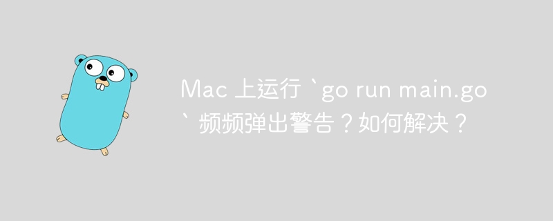 Mac 上运行 `go run main.go` 频频弹出警告？如何解决？-小浪资源网