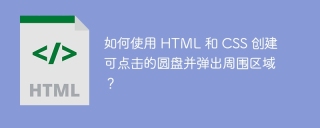 如何使用 HTML 和 CSS 创建可点击的圆盘并弹出周围区域？