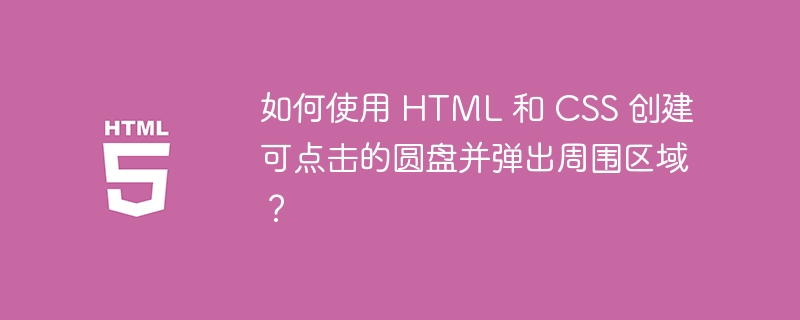 如何使用 HTML 和 CSS 创建可点击的圆盘并弹出周围区域？-小浪资源网