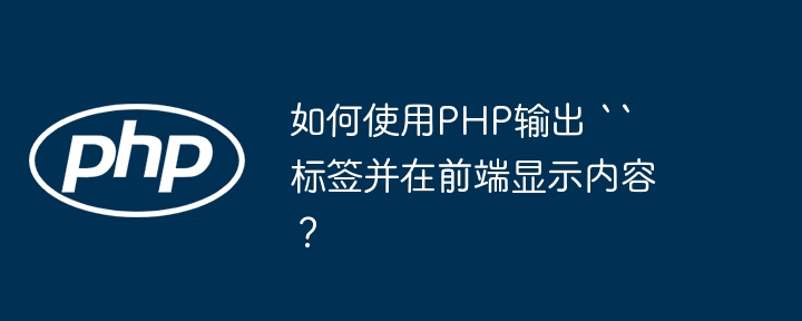 如何使用php输出 `` 标签并在前端显示内容？