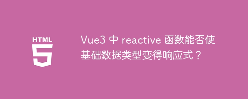 Vue3 中 reactive 函数能否使基础数据类型变得响应式？-小浪资源网