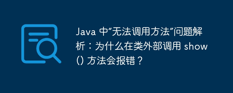 Java 中“无法调用方法”问题解析：为什么在类外部调用 show() 方法会报错？-小浪资源网