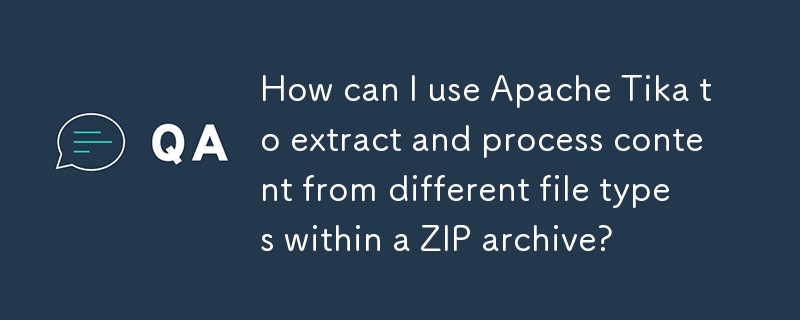 如何使用 Apache Tika 提取和处理 ZIP 存档中不同文件类型的内容？