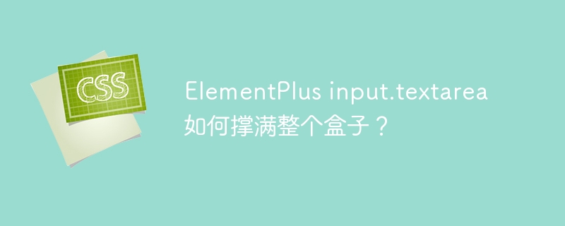 ElementPlus input.textarea 如何撑满整个盒子？