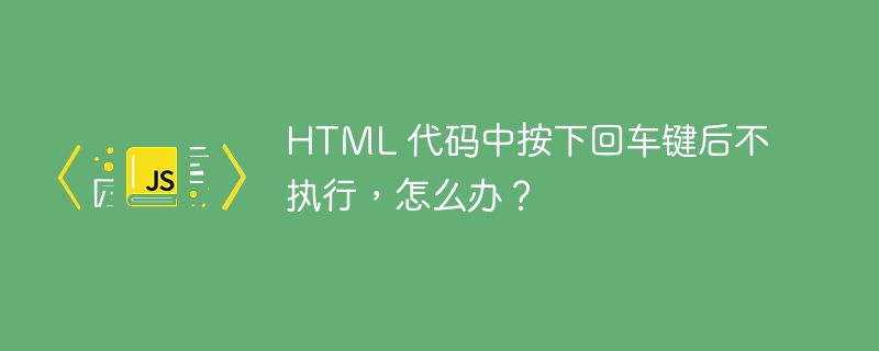 HTML 代码中按下回车键后不执行，怎么办？-小浪资源网