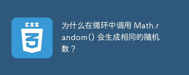 为什么在循环中调用 Math.random() 会生成相同的随机数？-小浪资源网