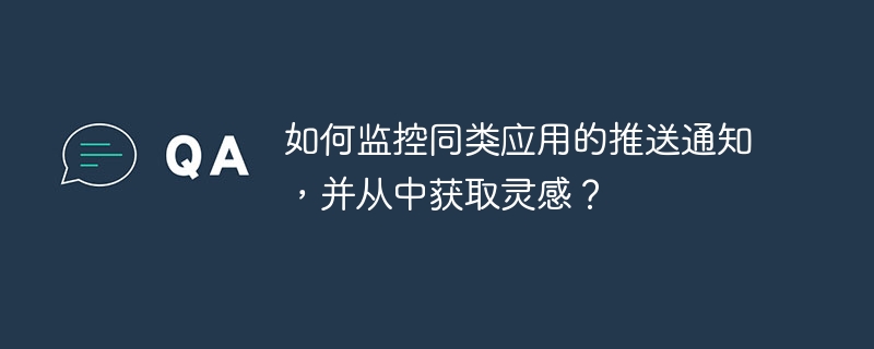 如何监控同类应用的推送通知，并从中获取灵感？-小浪资源网