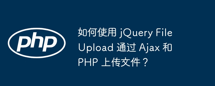 如何使用 jquery fileupload 通过 ajax 和 php 上传文件？