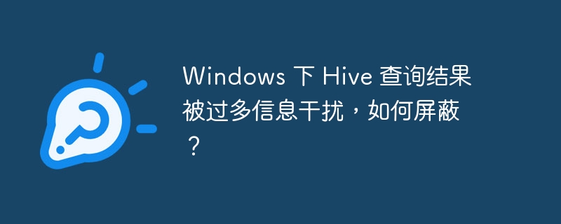 Windows 下 Hive 查询结果被过多信息干扰，如何屏蔽？-小浪资源网