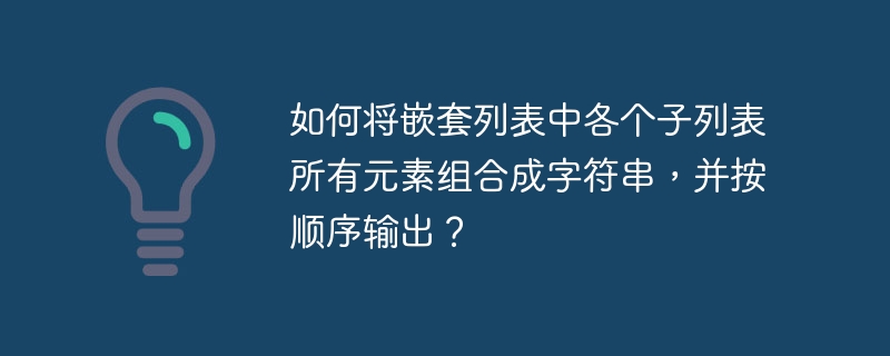 如何将嵌套列表中各个子列表所有元素组合成字符串，并按顺序输出？-小浪资源网