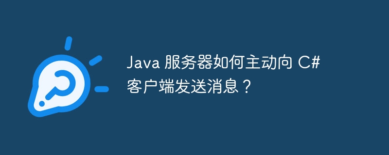 Java 服务器如何主动向 C# 客户端发送消息？-小浪资源网