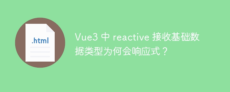 Vue3 中 reactive 接收基础数据类型为何会响应式？-小浪资源网