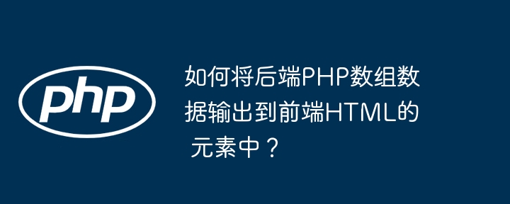 如何将后端PHP数组数据输出到前端HTML的  元素中？-小浪资源网