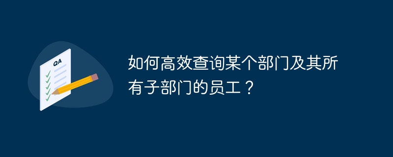 如何高效查询某个部门及其所有子部门的员工？-小浪资源网