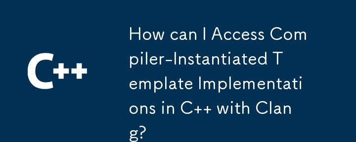 如何使用 Clang 访问 C 语言中编译器实例化的模板实现？