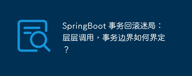 SpringBoot 事务回滚迷局：层层调用，事务边界如何界定？-小浪资源网