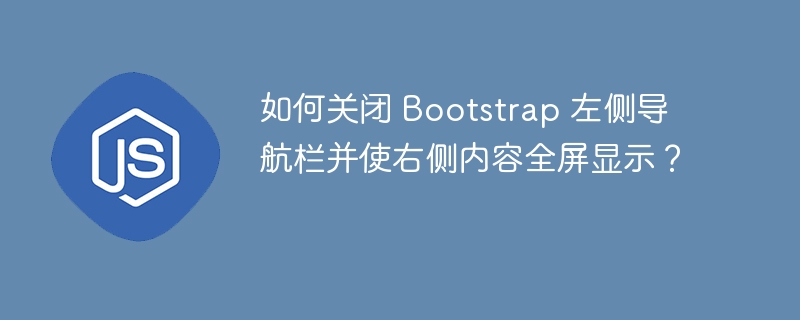 如何关闭 Bootstrap 左侧导航栏并使右侧内容全屏显示？-小浪资源网