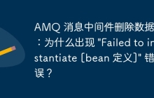 AMQ 消息中间件删除数据失败：为什么出现 \"Failed to instantiate [bean 定义]\" 错误？