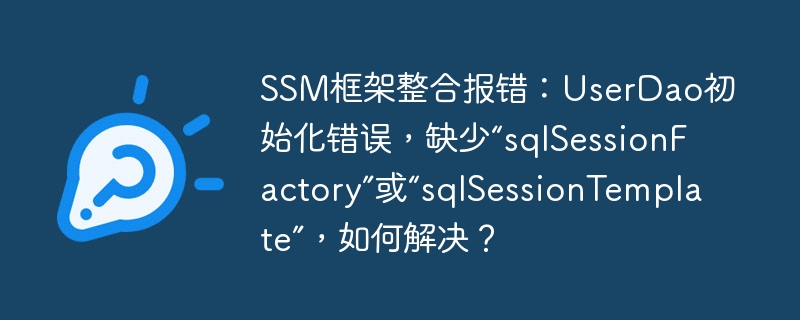 SSM框架整合报错：UserDao初始化错误，缺少“sqlSessionFactory”或“sqlSessionTemplate”，如何解决？-小浪资源网