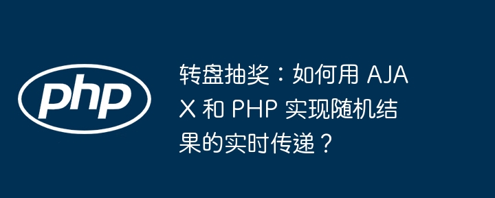 转盘抽奖：如何用 ajax 和 php 实现随机结果的实时传递？