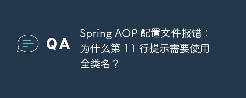 spring aop 配置文件报错：为什么第 11 行提示需要使用全类名？