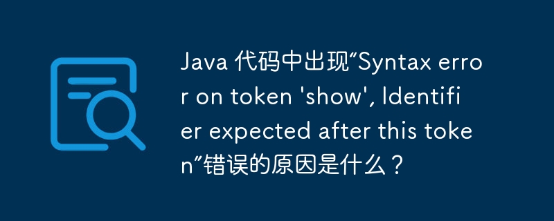 java 代码中出现“syntax error on token \'show\', identifier expected after this token”错误的原因是什么？