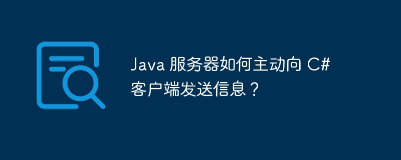 java 服务器如何主动向 c# 客户端发送信息？
