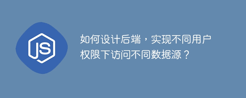 如何设计后端，实现不同用户权限下访问不同数据源？-小浪资源网