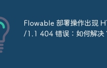 Flowable 部署操作出现 HTTP/1.1 404 错误：如何解决？