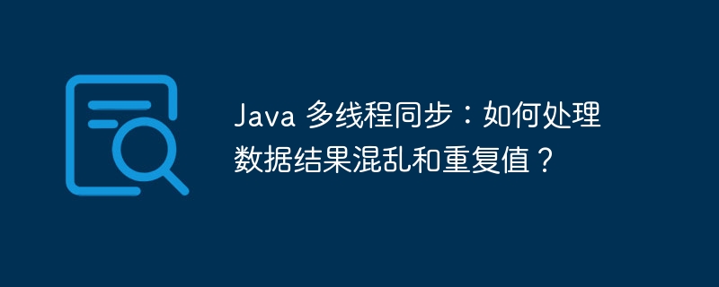 Java 多线程同步：如何处理数据结果混乱和重复值？-小浪资源网