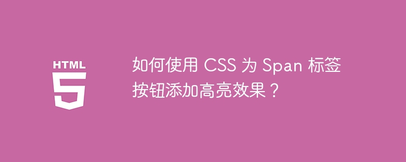 如何使用 CSS 为 Span 标签按钮添加高亮效果?