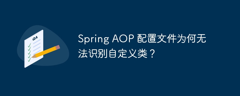 Spring AOP 配置文件为何无法识别自定义类？-小浪资源网