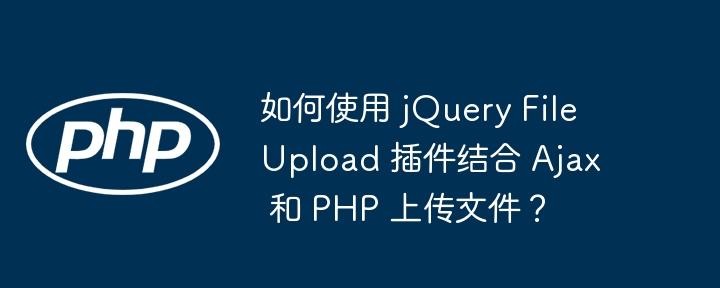 如何使用 jquery fileupload 插件结合 ajax 和 php 上传文件？