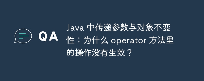 Java 中传递参数与对象不变性：为什么 operator 方法里的操作没有生效？-小浪资源网