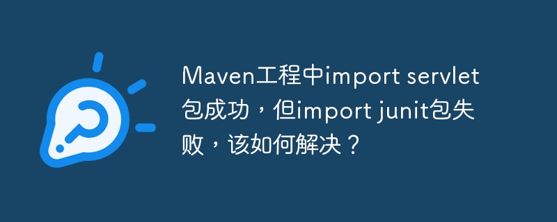 Maven工程中import servlet包成功，但import junit包失败，该如何解决？-小浪资源网