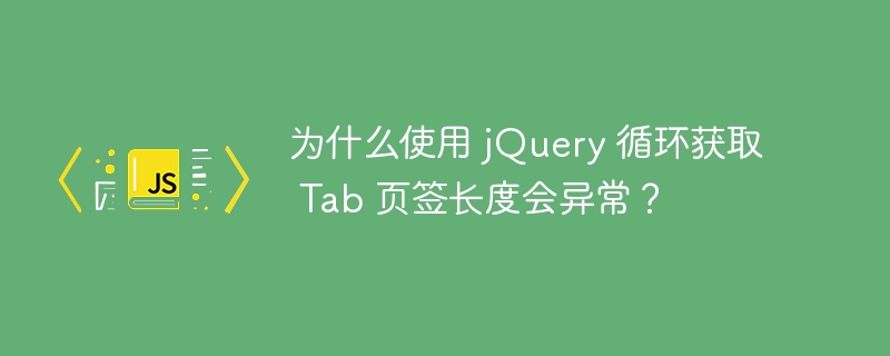 为什么使用 jQuery 循环获取 Tab 页签长度会异常？-小浪资源网