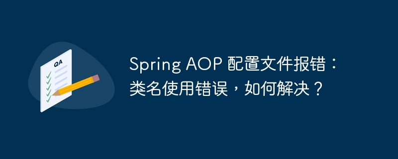 Spring AOP 配置文件报错：类名使用错误，如何解决？-小浪资源网