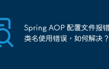 Spring AOP 配置文件报错：类名使用错误，如何解决？