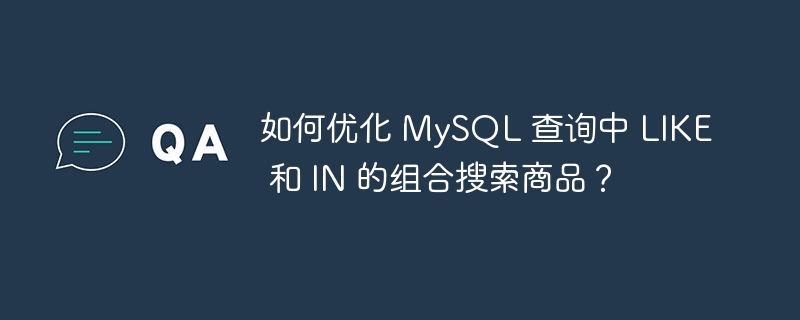 如何优化 mysql 查询中 like 和 in 的组合搜索商品？