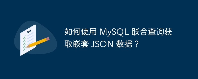 如何使用 MySQL 联合查询获取嵌套 JSON 数据？-小浪资源网