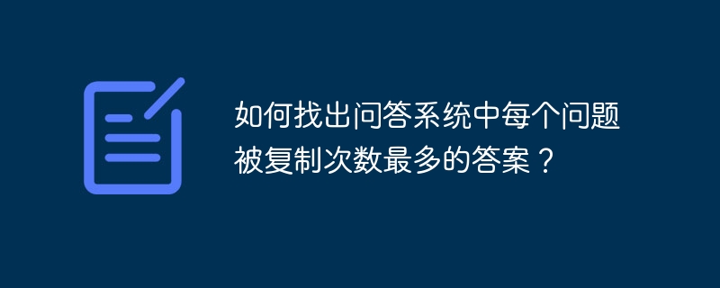 如何找出問答系統(tǒng)中每個(gè)問題被復(fù)制次數(shù)最多的答案？-小浪學(xué)習(xí)網(wǎng)