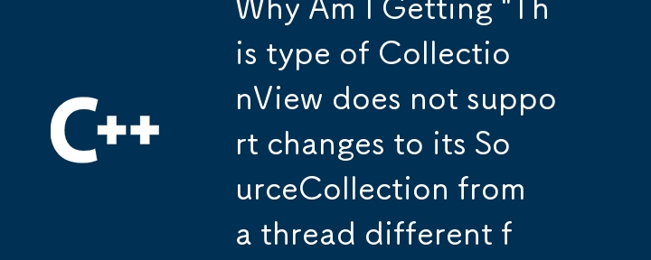 「この種類の CollectionView は、ディスパッチャー スレッドとは異なるスレッドからの SourceCollection への変更をサポートしていません」というメッセージが表示されるのはなぜですか?