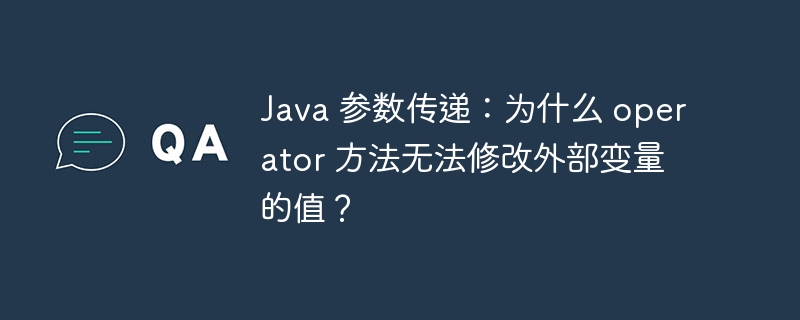 Java 参数传递：为什么 operator 方法无法修改外部变量的值？-小浪资源网