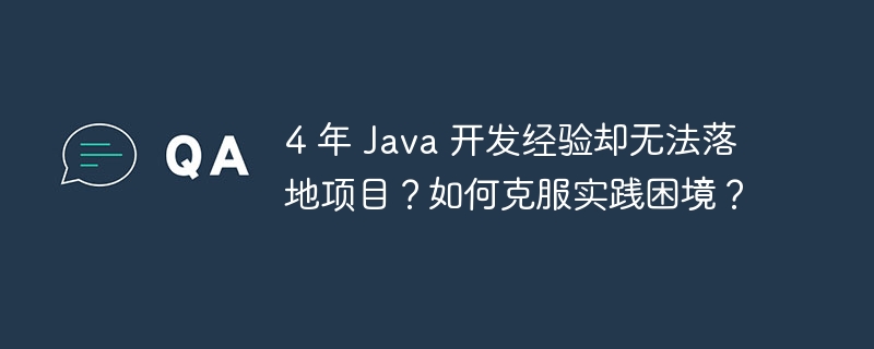4 年 java 开发经验却无法落地项目?如何克服实践困境?