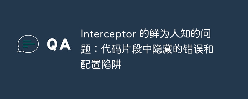 Interceptor 的鲜为人知的问题：代码片段中隐藏的错误和配置陷阱-小浪资源网