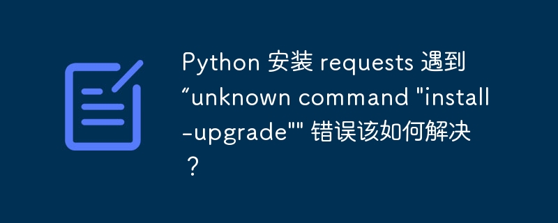python 安装 requests 遇到“unknown command \