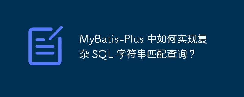 MyBatis-Plus 中如何实现复杂 SQL 字符串匹配查询？-小浪学习网
