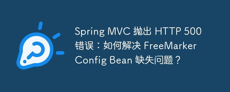 Spring MVC 抛出 HTTP 500 错误：如何解决 FreeMarkerConfig Bean 缺失问题？-小浪资源网