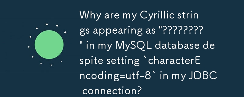 JDBC 接続で「characterEncoding=utf-8」を設定しているにもかかわらず、MySQL データベースでキリル文字列が「????????」と表示されるのはなぜですか?