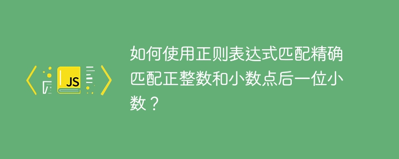 如何使用正则表达式匹配精确匹配正整数和小数点后一位小数？-小浪资源网